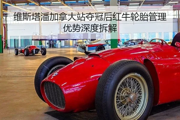 维斯塔潘加拿大站夺冠后红牛轮胎管理优势深度拆解